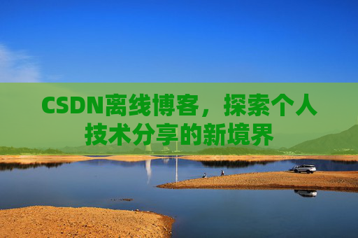 CSDN离线博客，探索个人技术分享的新境界
